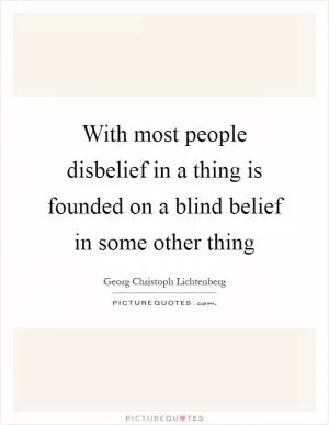 With most people disbelief in a thing is founded on a blind belief in some other thing Picture Quote #1