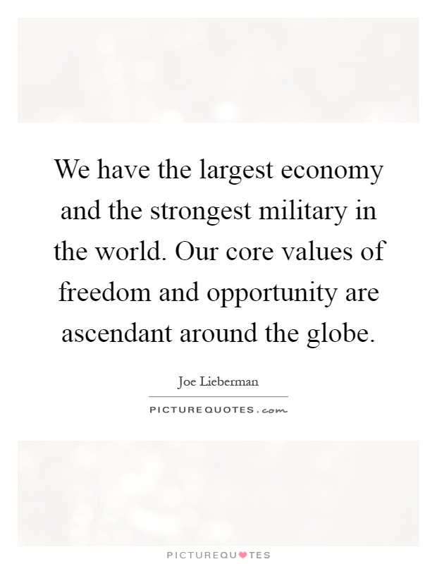 We have the largest economy and the strongest military in the world. Our core values of freedom and opportunity are ascendant around the globe Picture Quote #1
