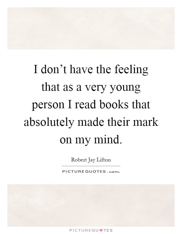I don't have the feeling that as a very young person I read books that absolutely made their mark on my mind Picture Quote #1
