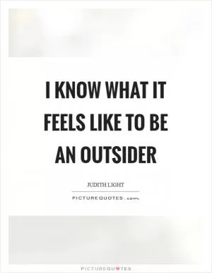 I know what it feels like to be an outsider Picture Quote #1
