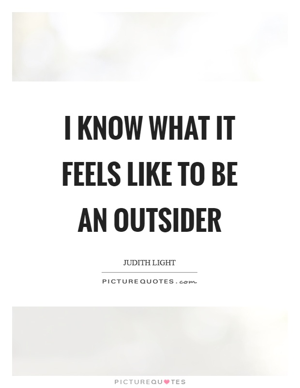 I know what it feels like to be an outsider Picture Quote #1