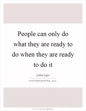 People can only do what they are ready to do when they are ready to do it Picture Quote #1