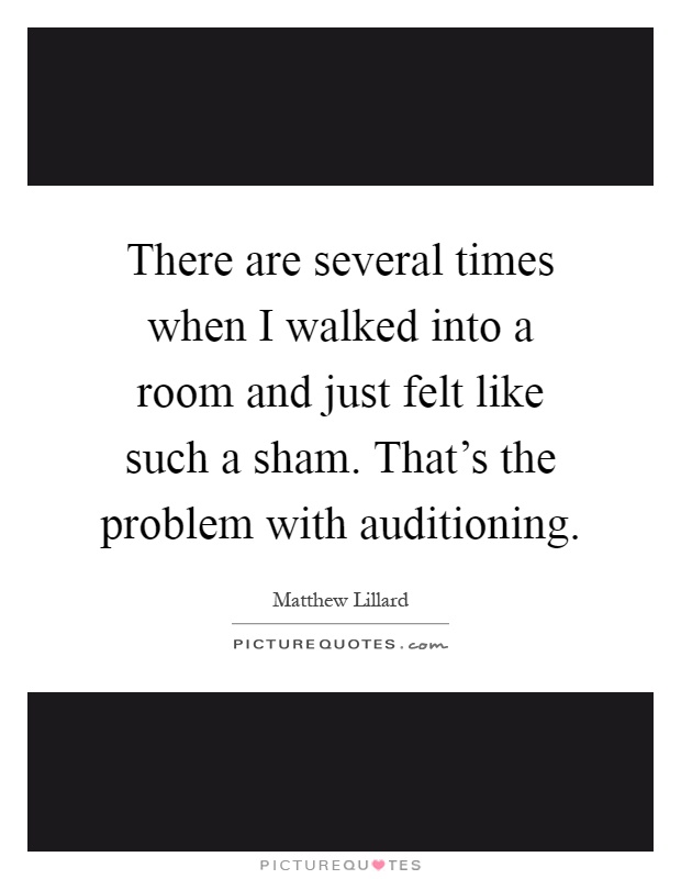 There are several times when I walked into a room and just felt like such a sham. That's the problem with auditioning Picture Quote #1