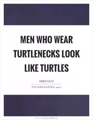Men who wear turtlenecks look like turtles Picture Quote #1