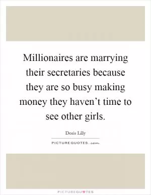 Millionaires are marrying their secretaries because they are so busy making money they haven’t time to see other girls Picture Quote #1