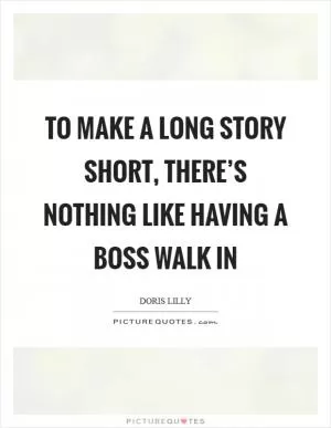 To make a long story short, there’s nothing like having a boss walk in Picture Quote #1