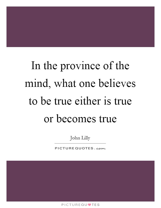 In the province of the mind, what one believes to be true either is true or becomes true Picture Quote #1