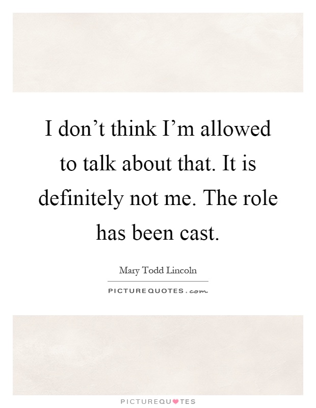 I don't think I'm allowed to talk about that. It is definitely not me. The role has been cast Picture Quote #1