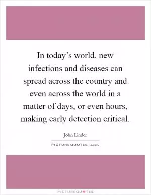 In today’s world, new infections and diseases can spread across the country and even across the world in a matter of days, or even hours, making early detection critical Picture Quote #1