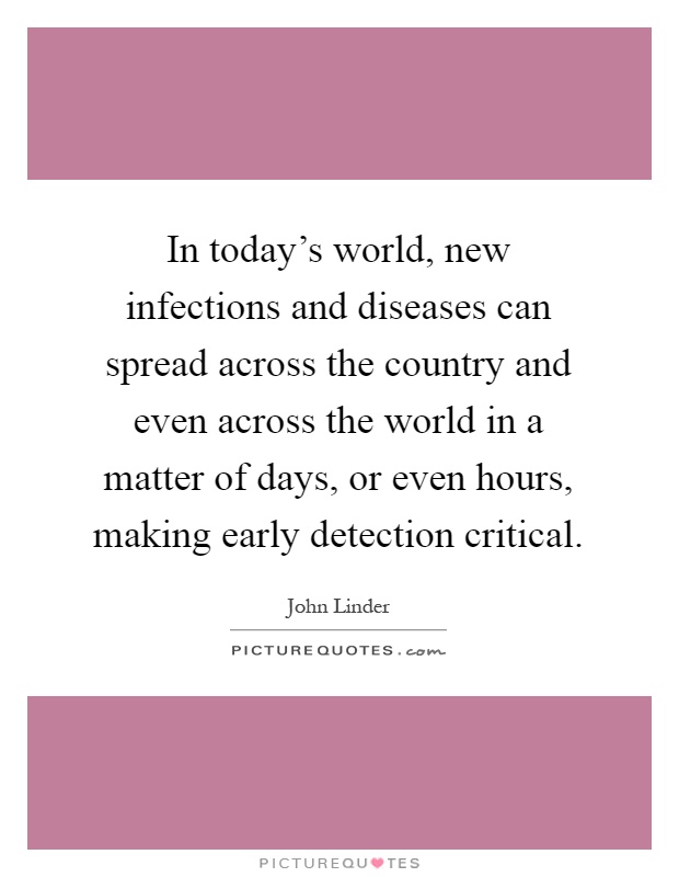 In today's world, new infections and diseases can spread across the country and even across the world in a matter of days, or even hours, making early detection critical Picture Quote #1