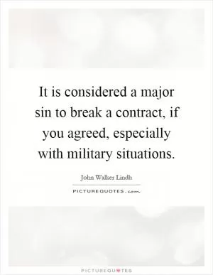 It is considered a major sin to break a contract, if you agreed, especially with military situations Picture Quote #1