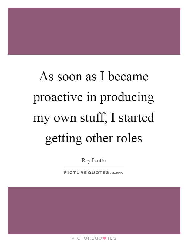 As soon as I became proactive in producing my own stuff, I started getting other roles Picture Quote #1