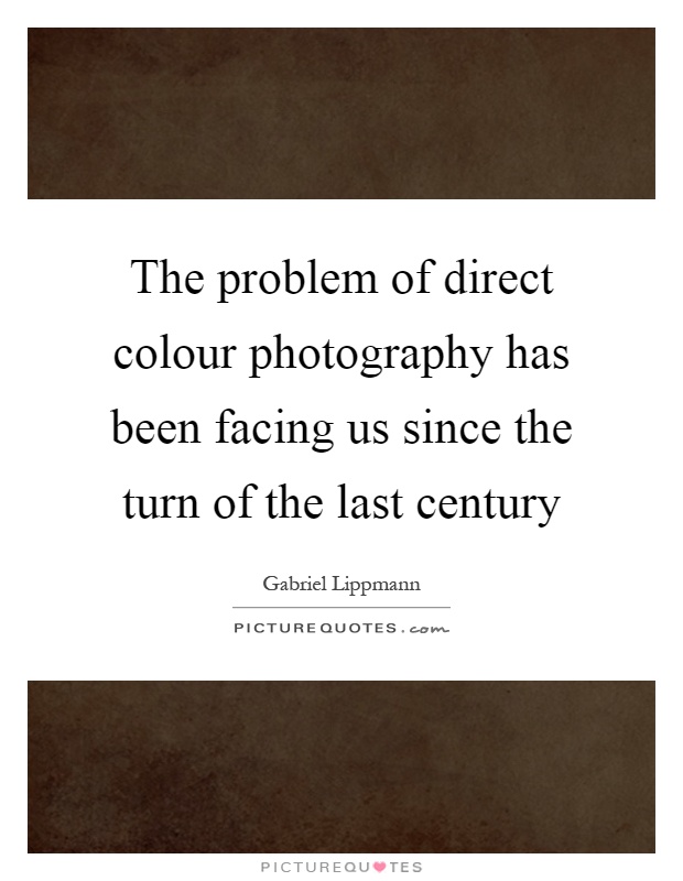The problem of direct colour photography has been facing us since the turn of the last century Picture Quote #1