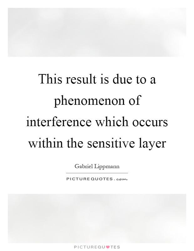 This result is due to a phenomenon of interference which occurs within the sensitive layer Picture Quote #1