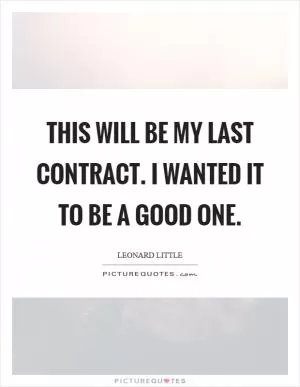 This will be my last contract. I wanted it to be a good one Picture Quote #1