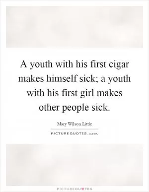 A youth with his first cigar makes himself sick; a youth with his first girl makes other people sick Picture Quote #1