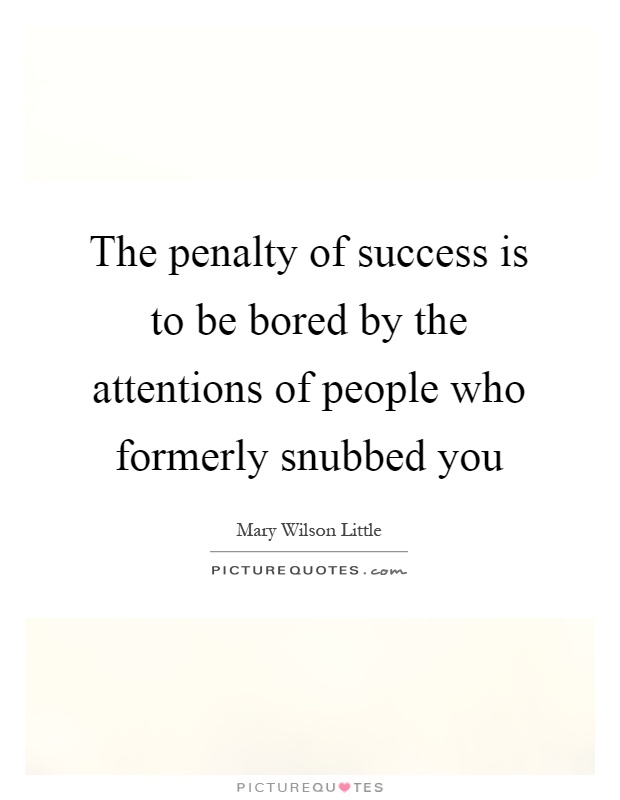 The penalty of success is to be bored by the attentions of people who formerly snubbed you Picture Quote #1