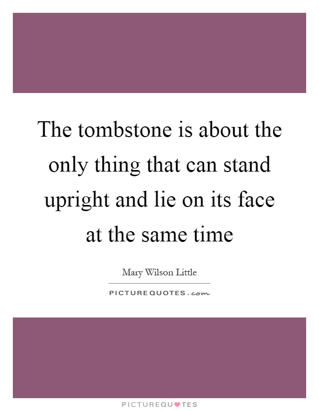 The tombstone is about the only thing that can stand upright and lie on its face at the same time Picture Quote #1