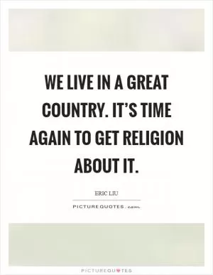 We live in a great country. It’s time again to get religion about it Picture Quote #1