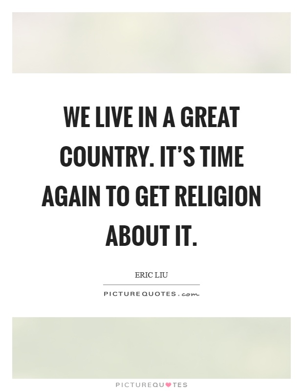 We live in a great country. It's time again to get religion about it Picture Quote #1