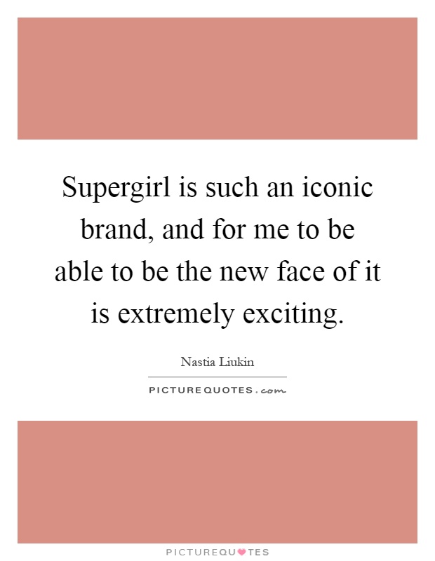 Supergirl is such an iconic brand, and for me to be able to be the new face of it is extremely exciting Picture Quote #1
