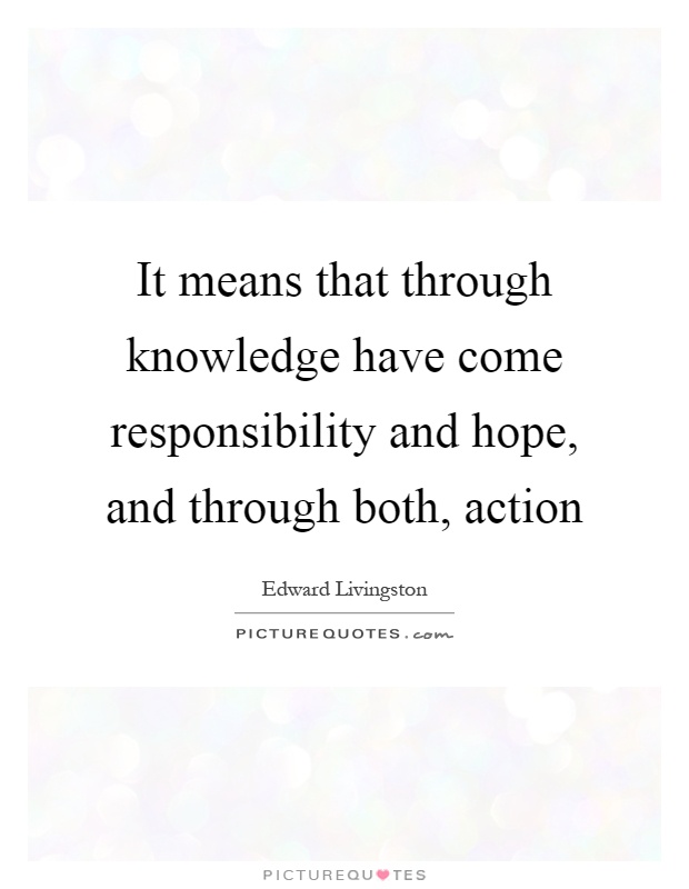 It means that through knowledge have come responsibility and hope, and through both, action Picture Quote #1