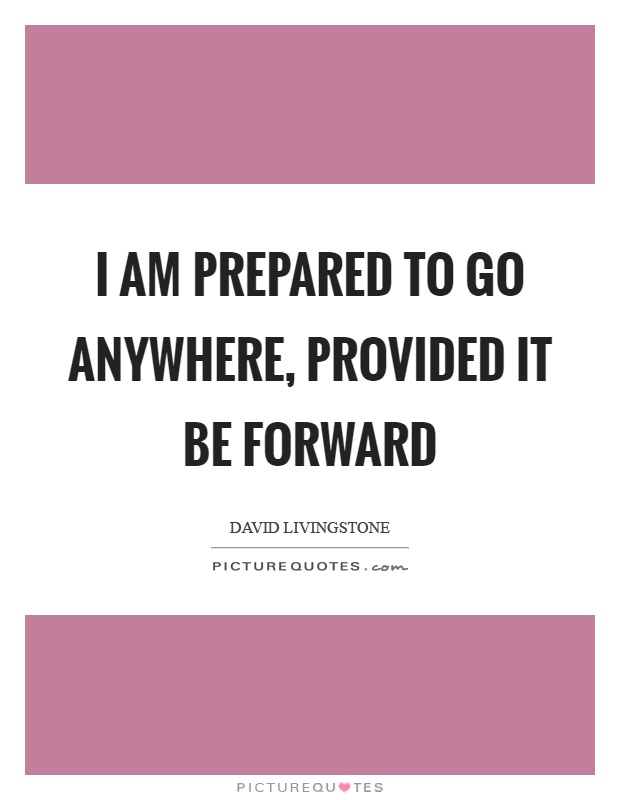 I am prepared to go anywhere, provided it be forward Picture Quote #1