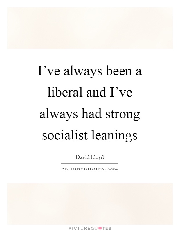 I've always been a liberal and I've always had strong socialist leanings Picture Quote #1