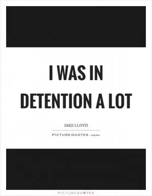 I was in detention a lot Picture Quote #1
