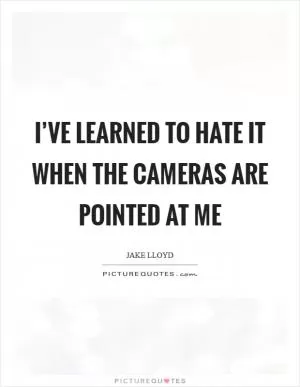 I’ve learned to hate it when the cameras are pointed at me Picture Quote #1