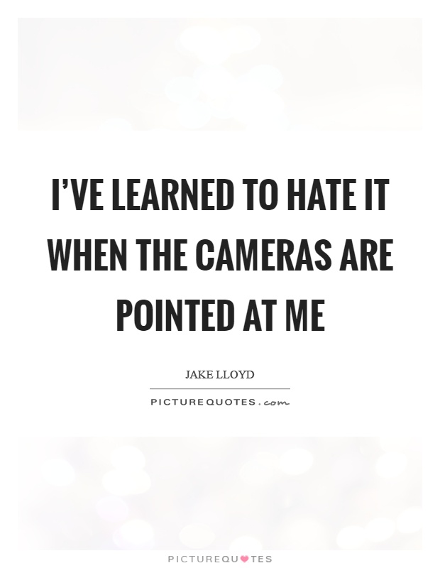 I've learned to hate it when the cameras are pointed at me Picture Quote #1