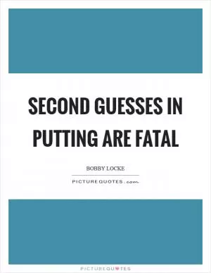 Second guesses in putting are fatal Picture Quote #1