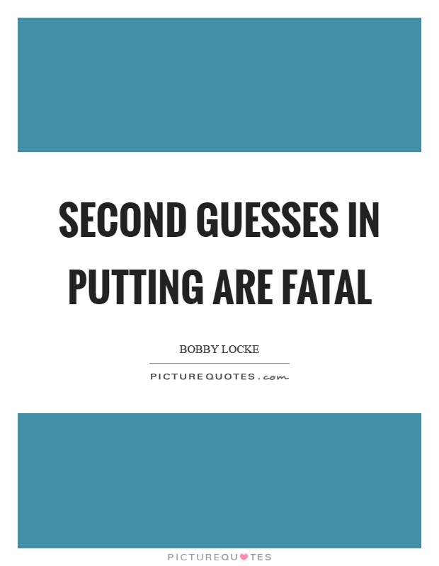 Second guesses in putting are fatal Picture Quote #1