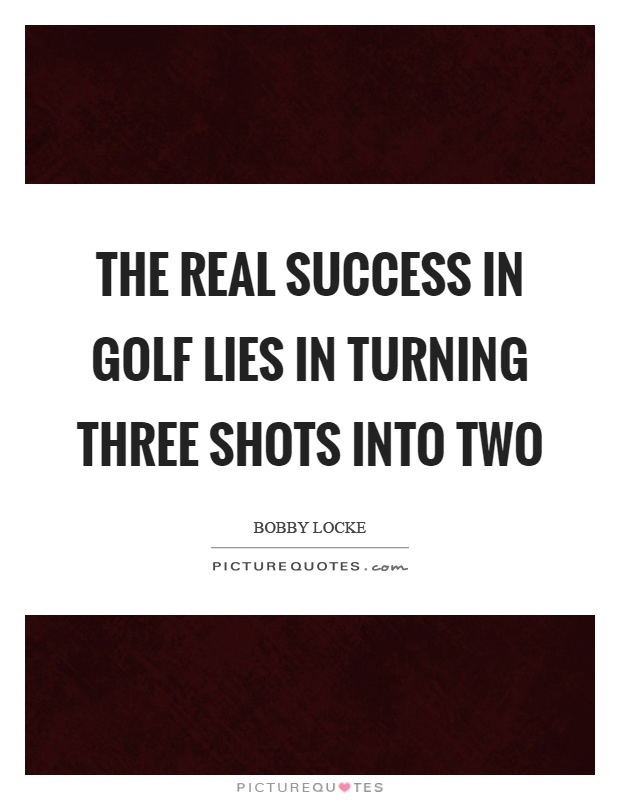 The real success in golf lies in turning three shots into two Picture Quote #1