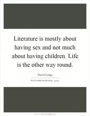 Literature is mostly about having sex and not much about having children. Life is the other way round Picture Quote #1