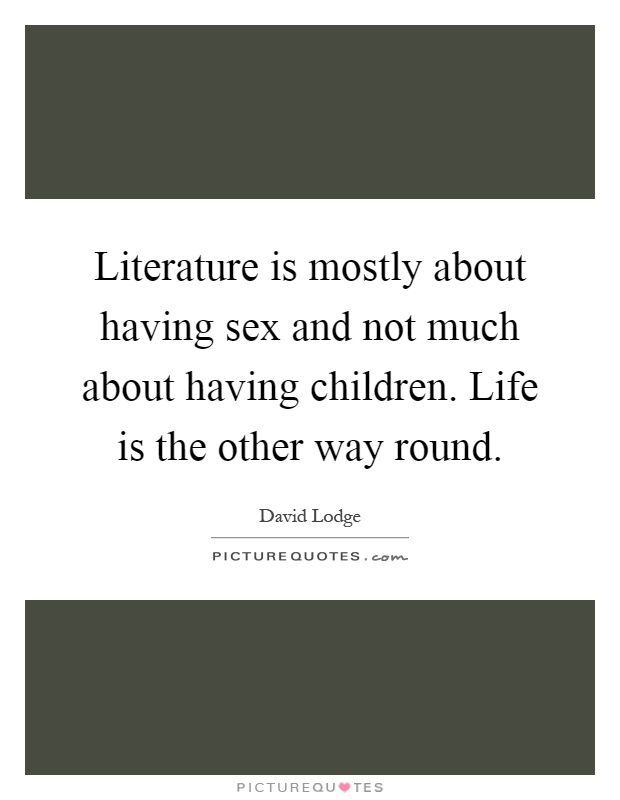 Literature is mostly about having sex and not much about having children. Life is the other way round Picture Quote #1