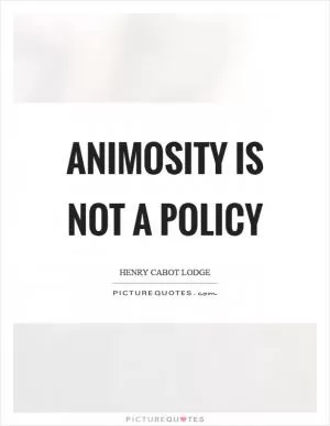 Animosity is not a policy Picture Quote #1