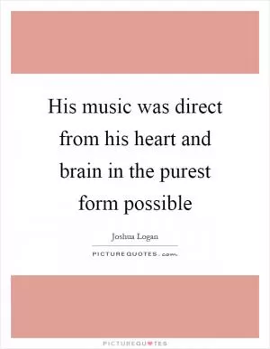 His music was direct from his heart and brain in the purest form possible Picture Quote #1