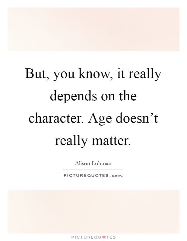 But, you know, it really depends on the character. Age doesn't really matter Picture Quote #1