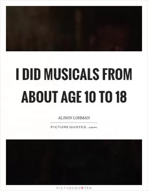 I did musicals from about age 10 to 18 Picture Quote #1