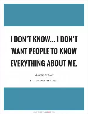 I don’t know... I don’t want people to know everything about me Picture Quote #1