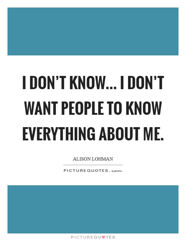 I don't know... I don't want people to know everything about me Picture Quote #1