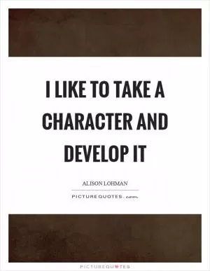 I like to take a character and develop it Picture Quote #1