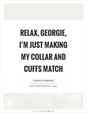 Relax, georgie, I’m just making my collar and cuffs match Picture Quote #1