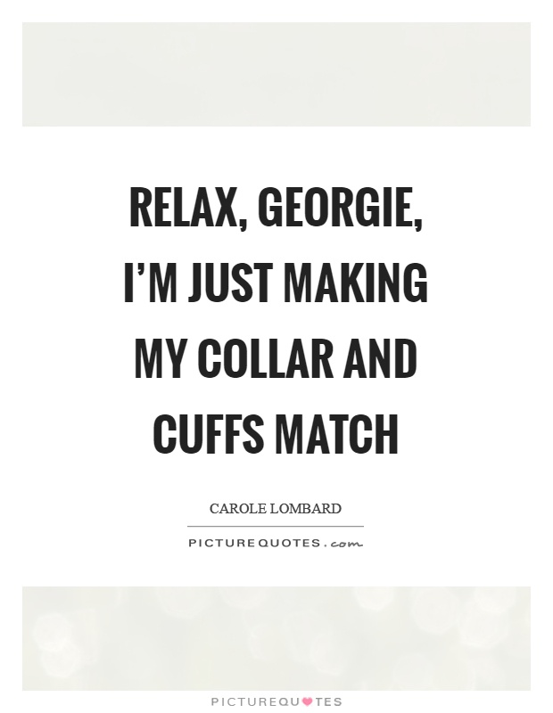 Relax, georgie, I'm just making my collar and cuffs match Picture Quote #1