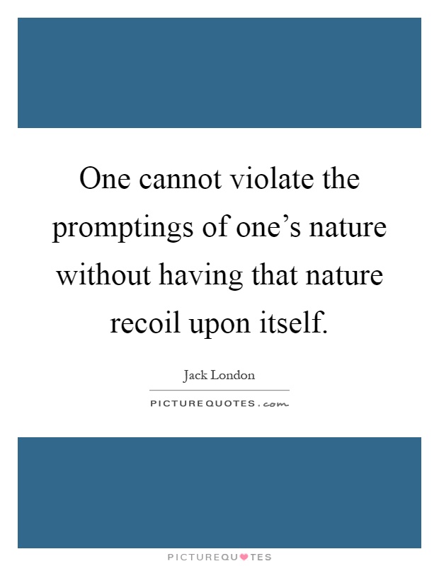 One cannot violate the promptings of one's nature without having that nature recoil upon itself Picture Quote #1
