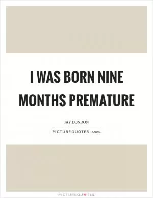 I was born nine months premature Picture Quote #1