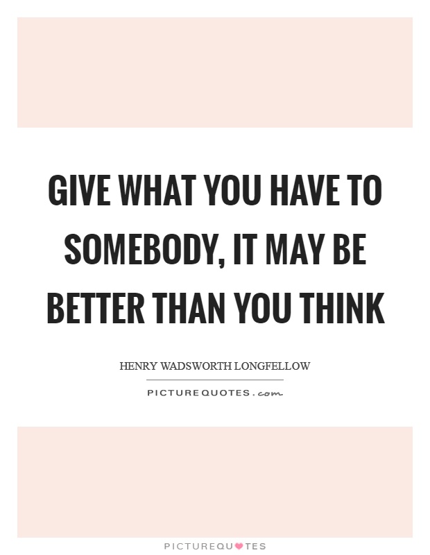 Give what you have to somebody, it may be better than you think Picture Quote #1