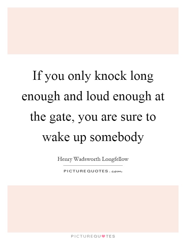 If you only knock long enough and loud enough at the gate, you are sure to wake up somebody Picture Quote #1