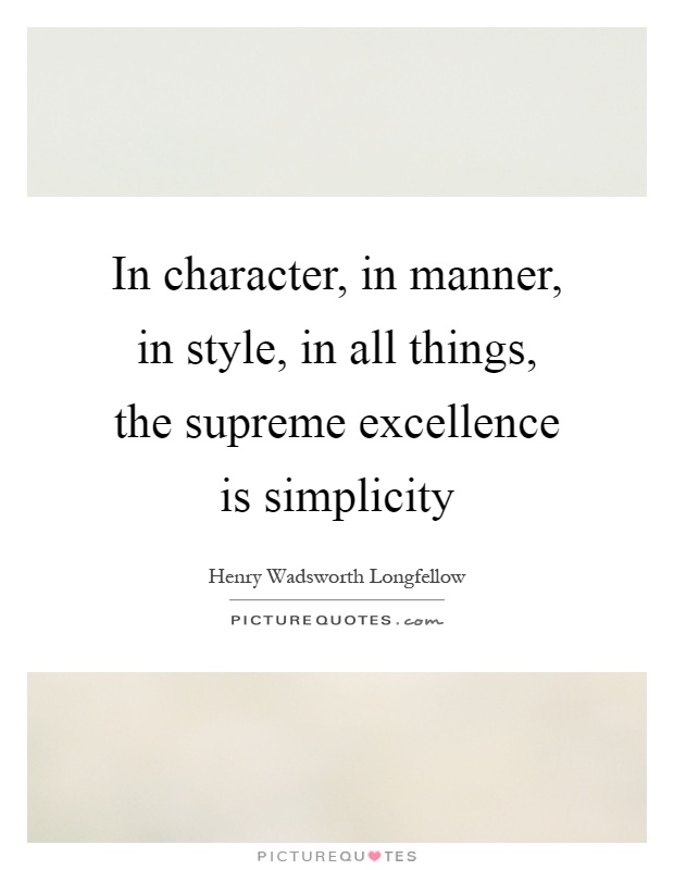In character, in manner, in style, in all things, the supreme excellence is simplicity Picture Quote #1